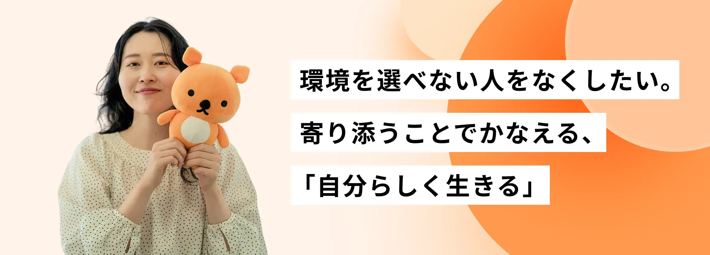 大学時代の「環境を選べない人をなくす」思いを今に。寄り添うことでかなえる「自分らしく生きる」